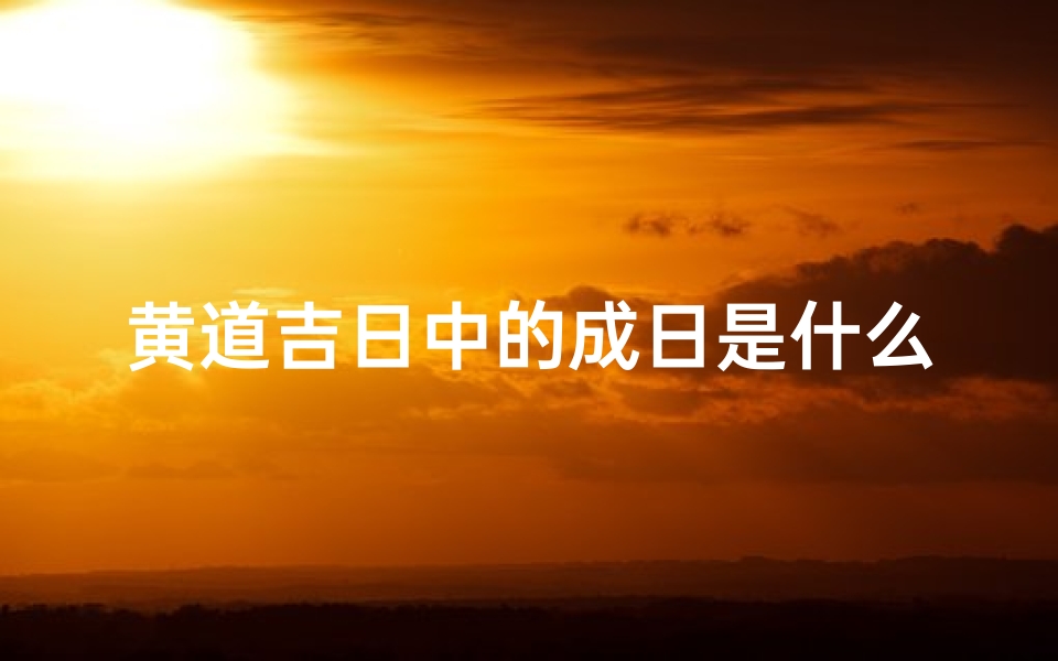 黄道吉日中的成日是什么意思,《揭秘:成日黄道吉日究竟有何含义?》