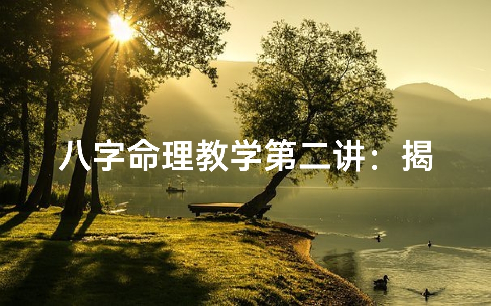 八字命理教学第二讲:揭秘生辰八字奥秘与运用