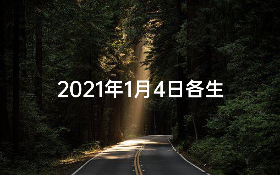 2021年1月4日各生肖运势(《1月4日生肖运势揭秘:今日运势一览》)