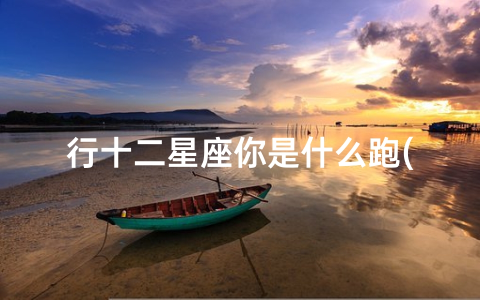 行十二星座你是什么跑(十二星座各是什么星座 )
