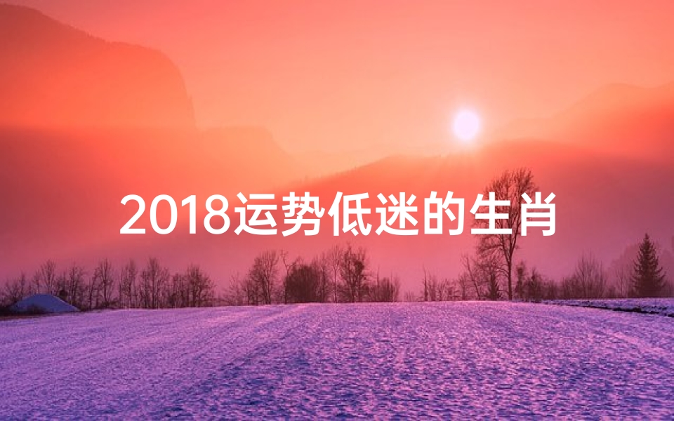 2018运势低迷的生肖-海瑞算卦网