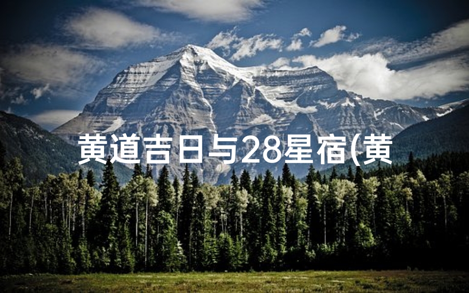 黄道吉日与28星宿(黄道吉日揭秘:28星宿指引好运时光)