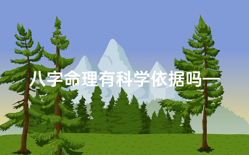 八字命理有科学依据吗—八字命理学:迷信还是科学?