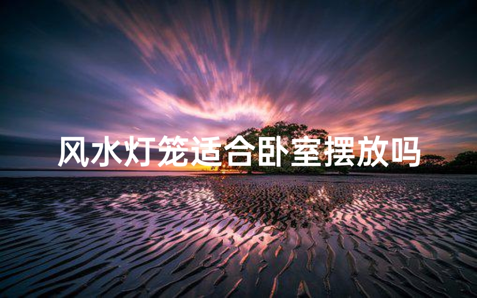 风水灯笼适合卧室摆放吗?揭秘卧室风水禁忌