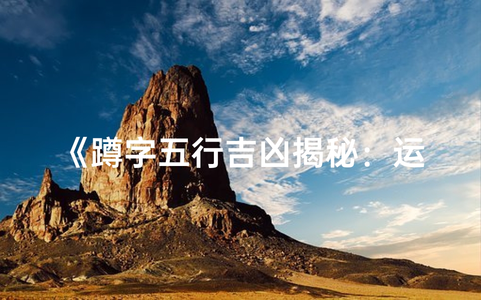 《蹲字五行吉凶揭秘:运势高低一测便知》