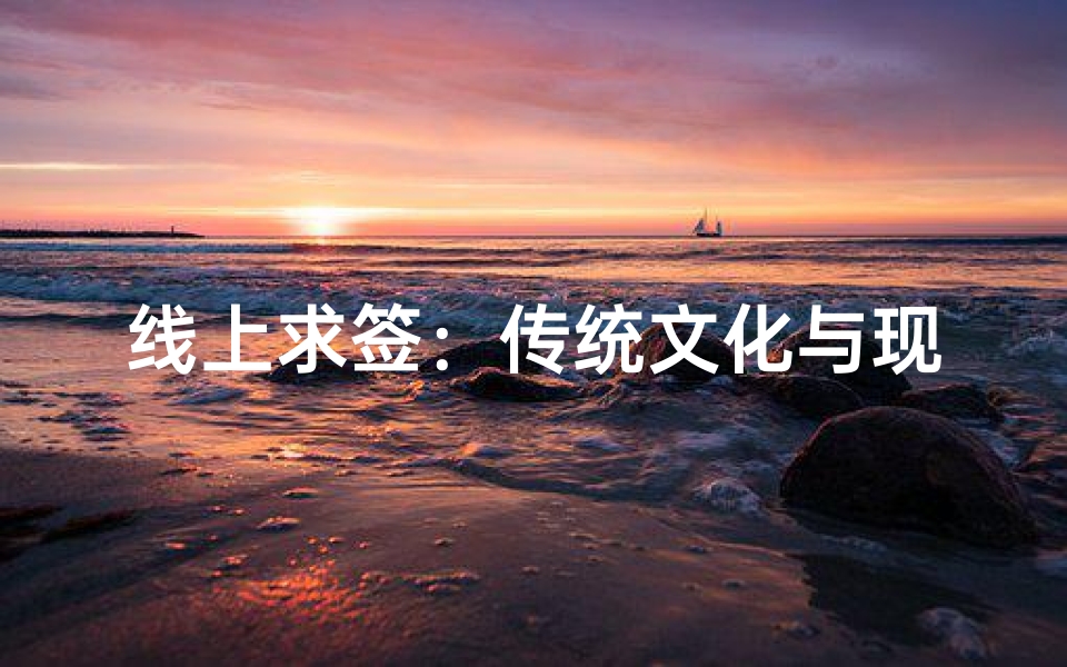 线上求签:传统文化与现代科技的结合,探寻心灵指引新方式
