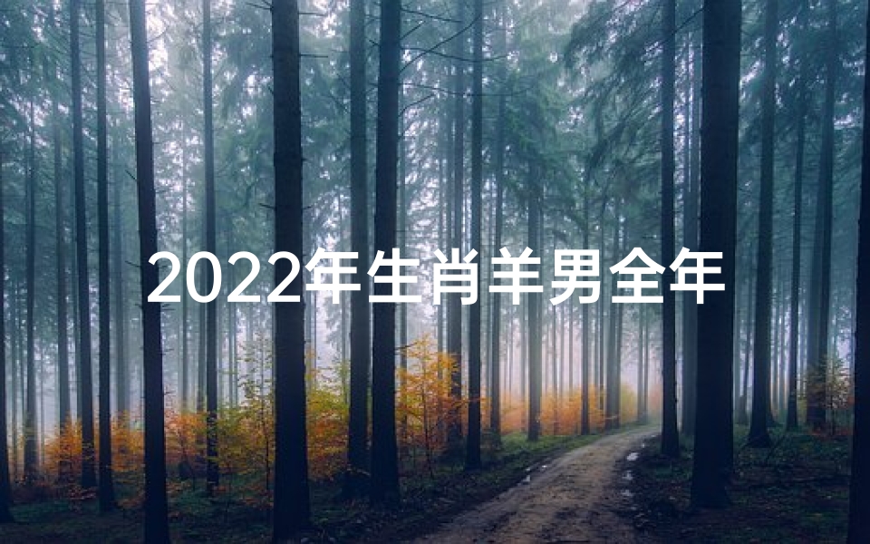 2022年生肖羊男全年运势,《2022年生肖羊男运势:羊年运势大揭秘》