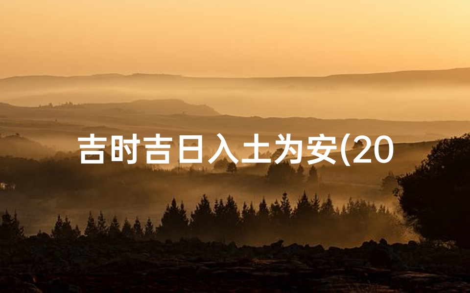 吉时吉日入土为安(2025年农历9月下葬吉日吉时一览表)