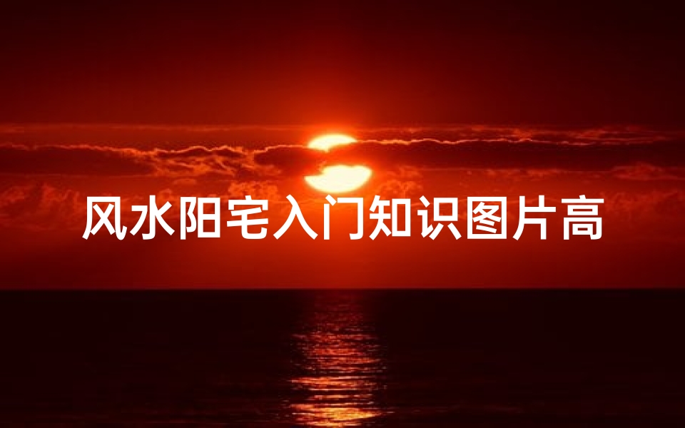 风水阳宅入门知识图片高清(如何看阳宅风水)