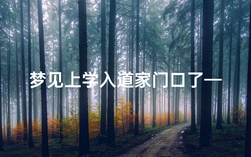 梦见上学入道家门口了—梦见上学入道家门口了什么意思