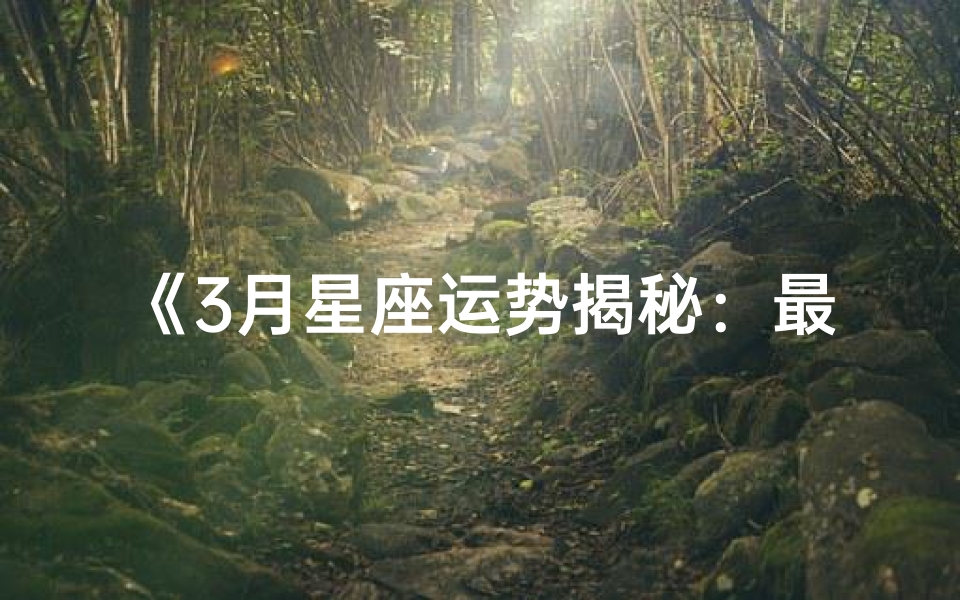《3月星座运势揭秘:最新一周运势看点》
