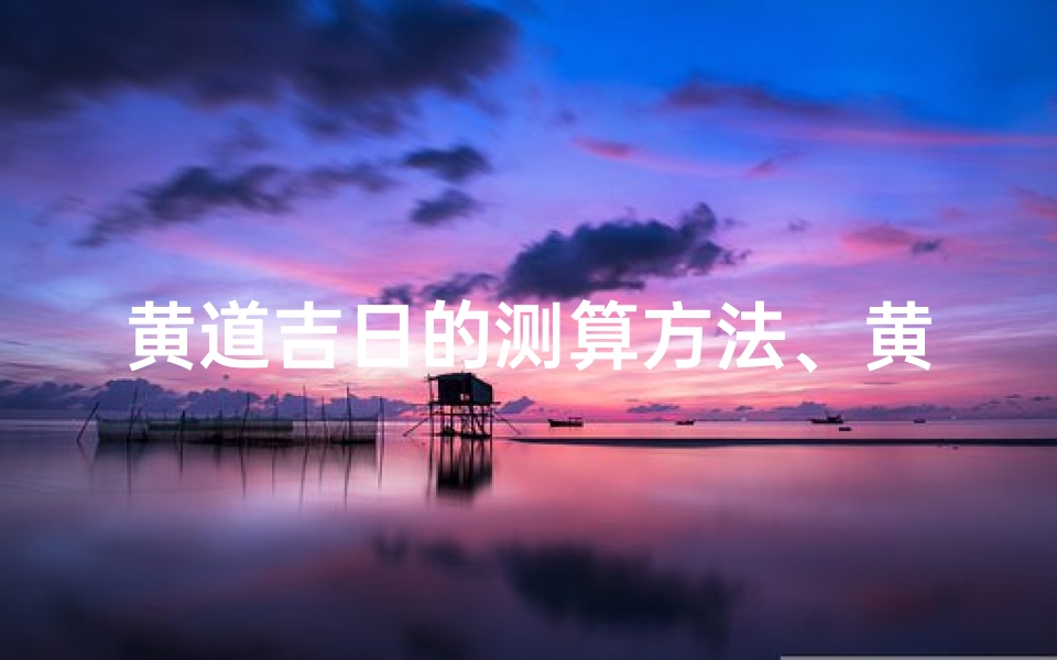 黄道吉日的测算方法、黄道吉日算命