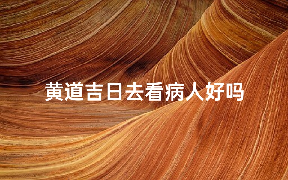 黄道吉日去看病人好吗