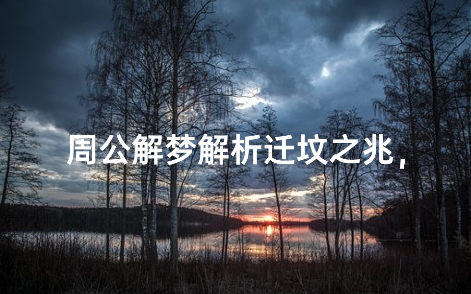 周公解梦解析迁坟之兆,预示人生转折还是心灵警示?