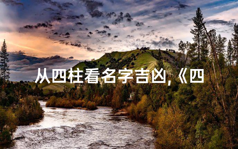 从四柱看名字吉凶,《四柱八字揭秘:名字吉凶预测秘籍》