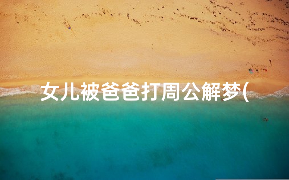 女儿被爸爸打周公解梦(妈妈梦见女儿被蛇咬父亲一打许多小蛇也跟着死了是什么意思 )