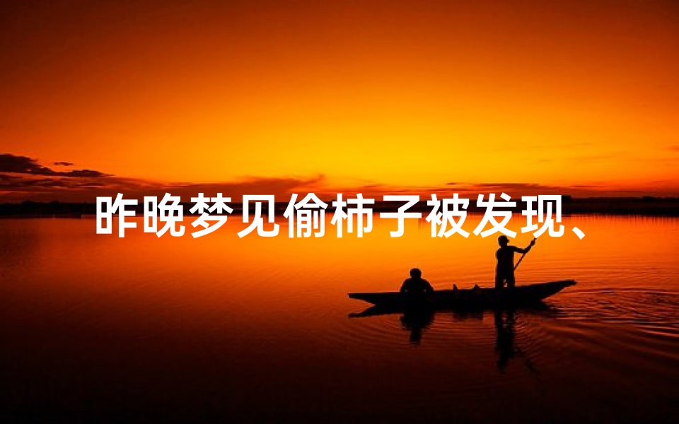 昨晚梦见偷柿子被发现、昨晚梦见偷柿子被发现了啥意思-海瑞算卦网