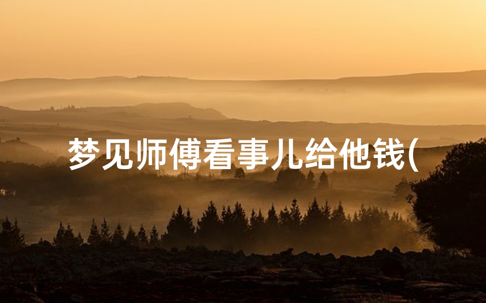 梦见师傅看事儿给他钱(梦见道家师父给看事)