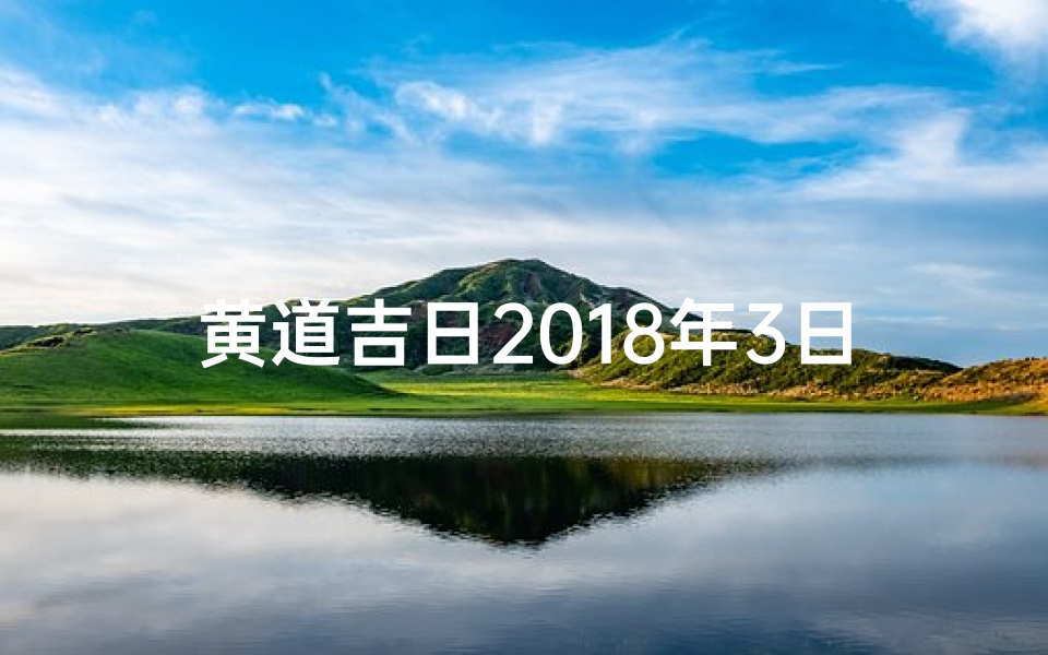 黄道吉日2018年3日—黄历2018年3月黄道吉日