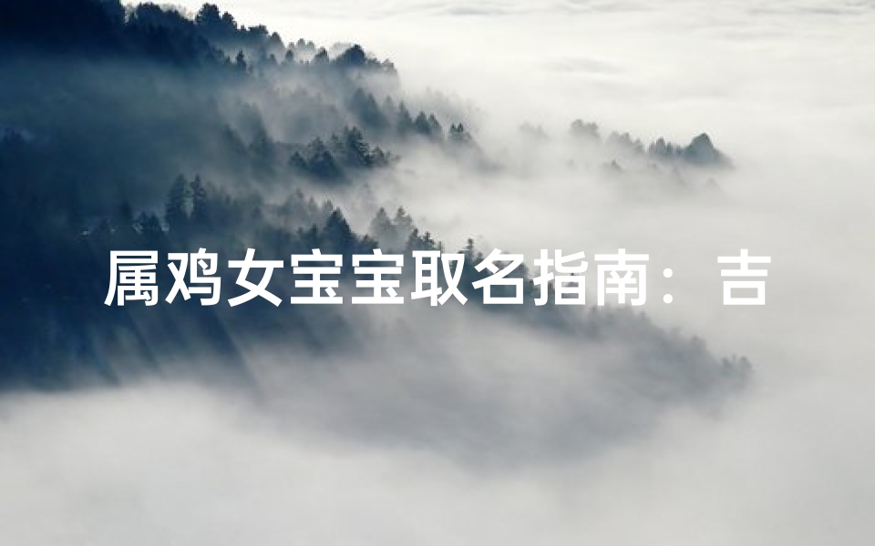 属鸡女宝宝取名指南:吉祥名字推荐与寓意解析