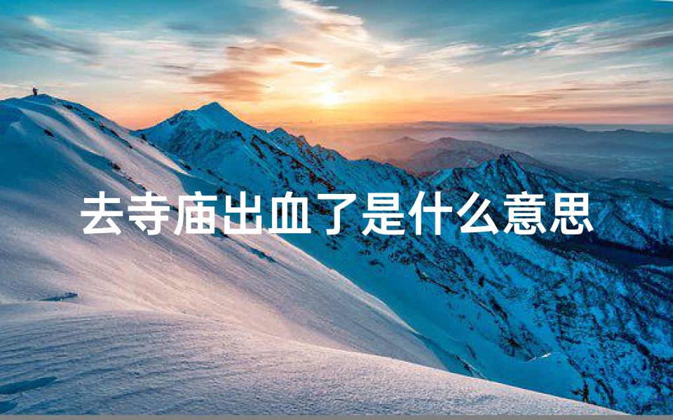 去寺庙出血了是什么意思—在庙里流血好吗