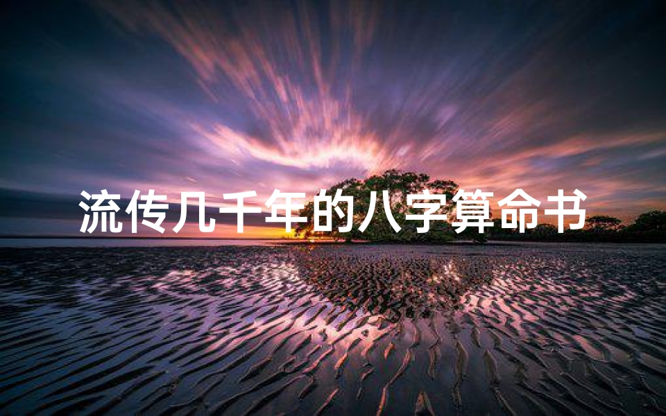 流传几千年的八字算命书(关于生辰八字算命的书)