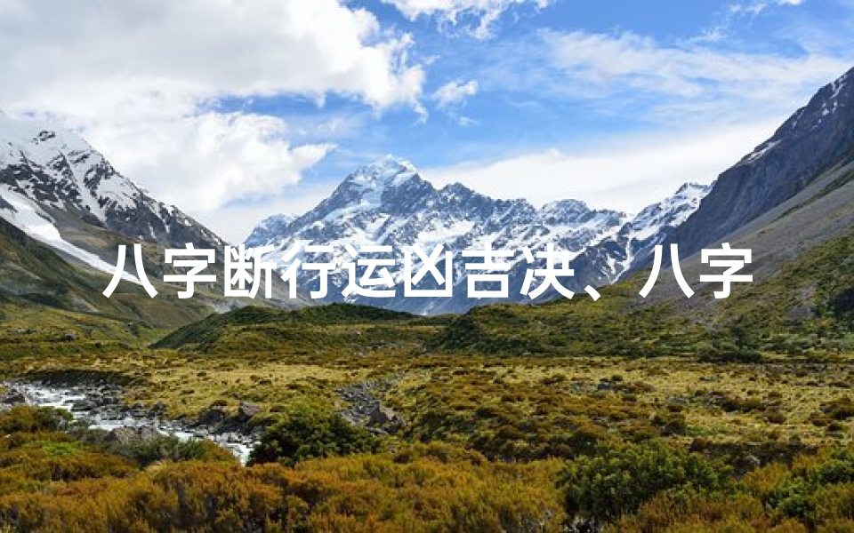 八字断行运凶吉决、八字命理揭秘:精准断人运势详析