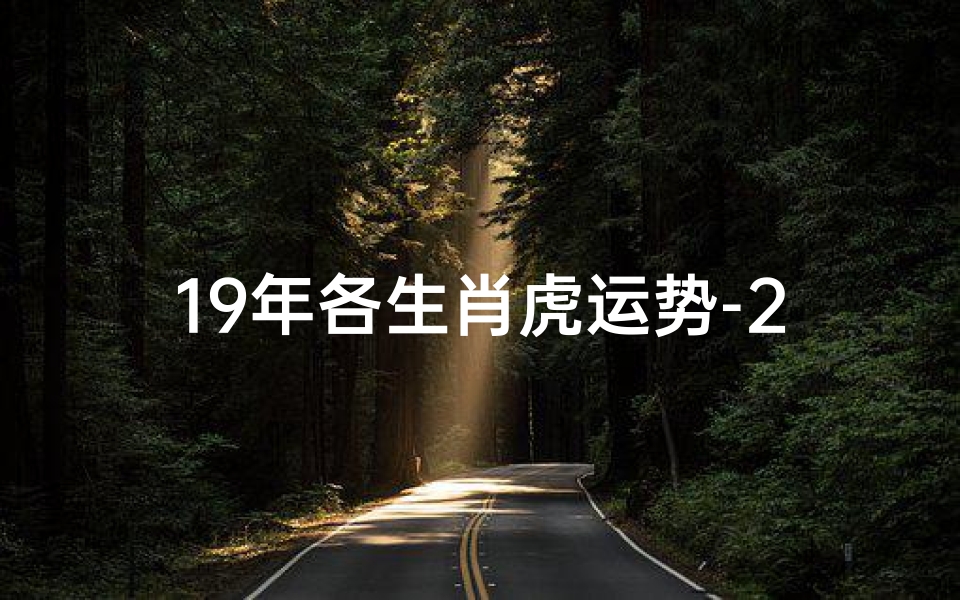 19年各生肖虎运势-2019年虎年的运势