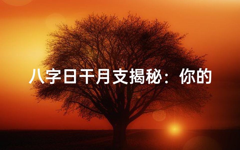 八字日干月支揭秘:你的命局运势全解析