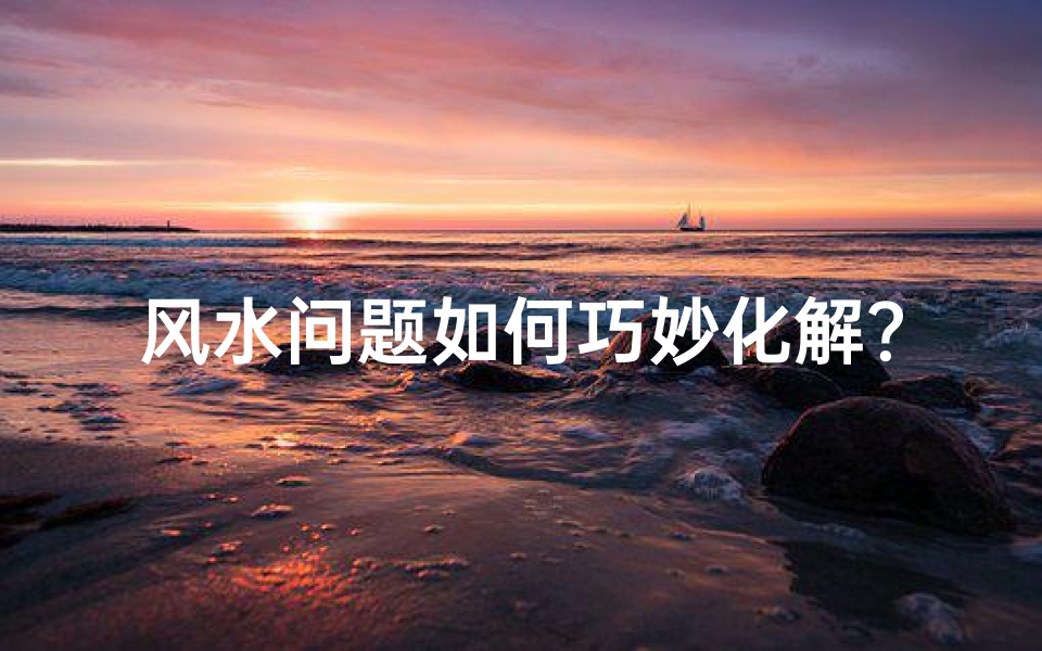 风水问题如何巧妙化解?