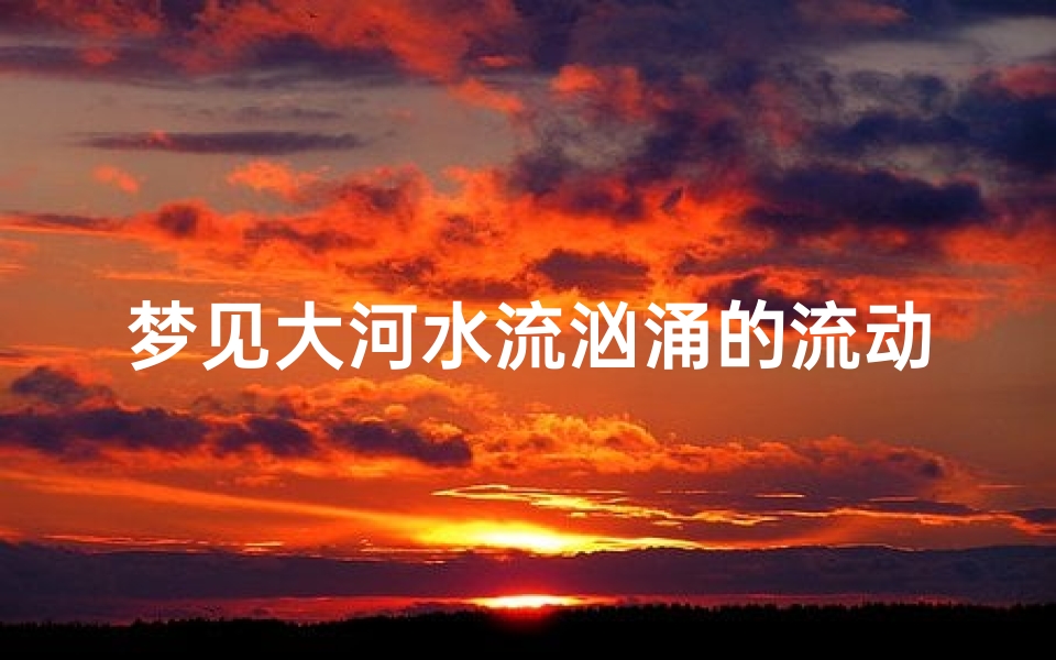 梦见大河水流汹涌的流动(梦见大河水流汹涌的流动什么意思)