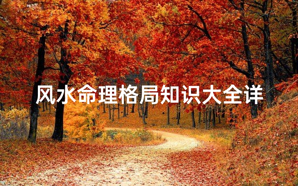 风水命理格局知识大全详解(不得不知的房屋风水学知识)