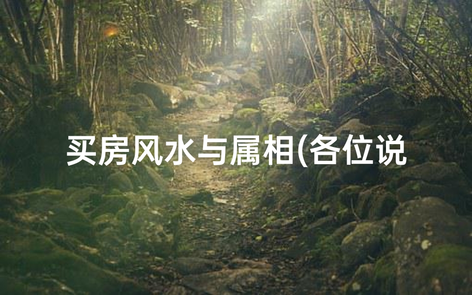 买房风水与属相(各位说说属相与房屋朝向风水有什么关系 )