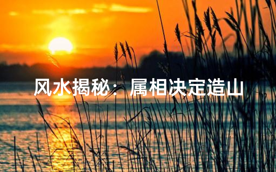 风水揭秘:属相决定造山向之谜