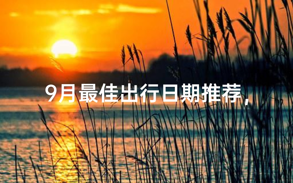 9月最佳出行日期推荐,黄道吉日查询与出行注意事项解析