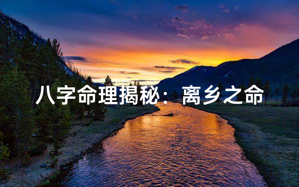 八字命理揭秘:离乡之命吉凶八字解析