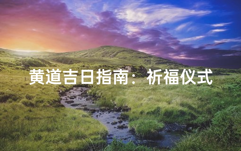 黄道吉日指南:祈福仪式全攻略