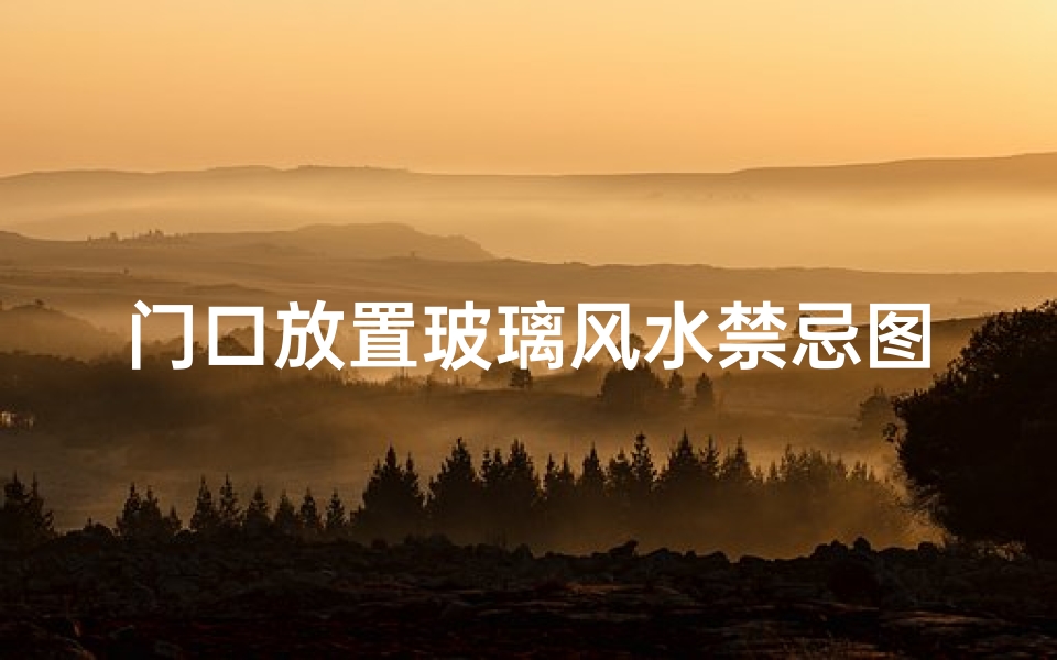 门口放置玻璃风水禁忌图解(大门玄关窗户风水禁忌大门玄关适合摆放什么)