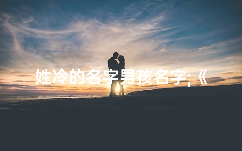 姓冷的名字男孩名字;《戴氏温馨,冷家添丁,宝宝取名记》