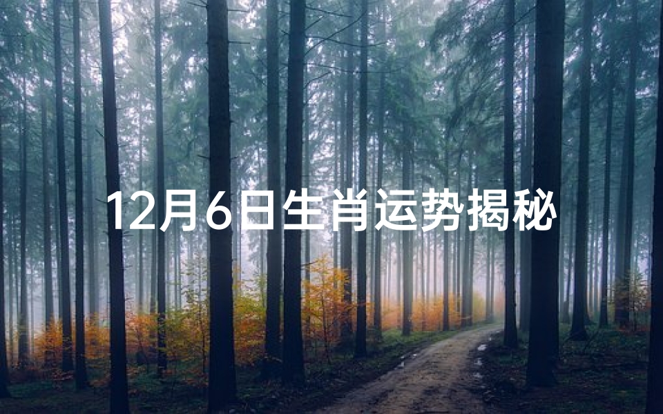 12月6日生肖运势揭秘:运势起伏大揭秘