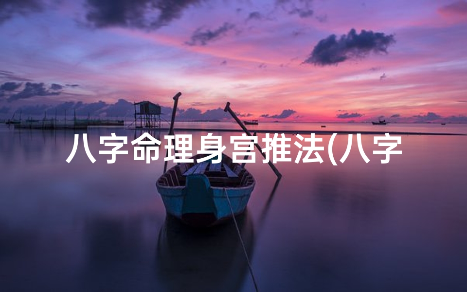 八字命理身宫推法(八字里的身宫是怎样解)