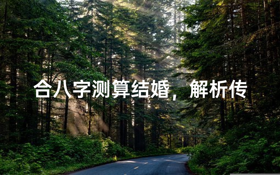 合八字测算结婚,解析传统婚配习俗的科学与争议