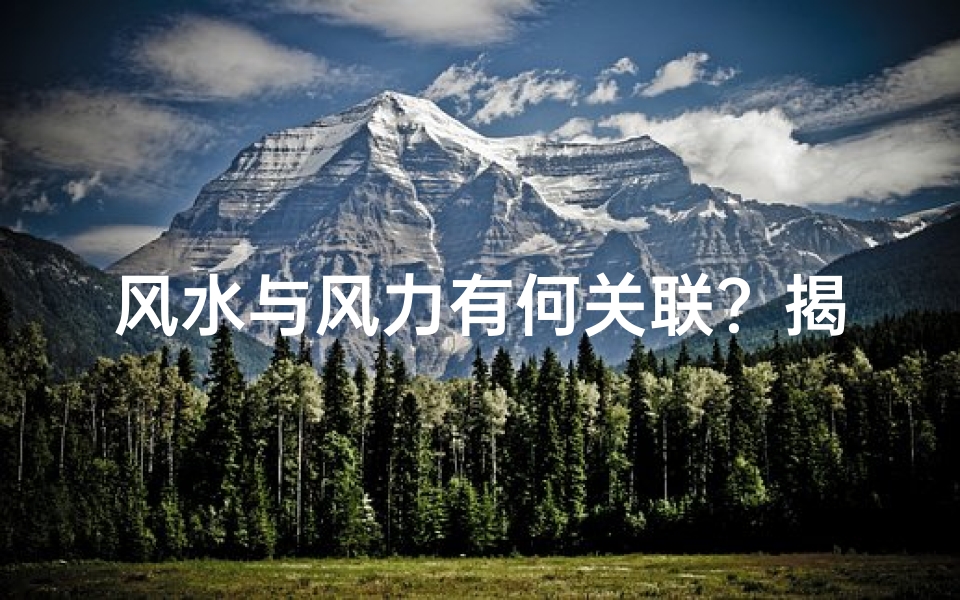 风水与风力有何关联?揭秘风水的神秘力量