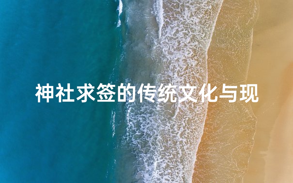 神社求签的传统文化与现代演变,线上祈福新体验解析