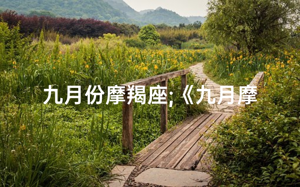 九月份摩羯座;《九月摩羯运势揭秘:运势如何?》