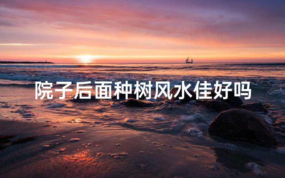 院子后面种树风水佳好吗?