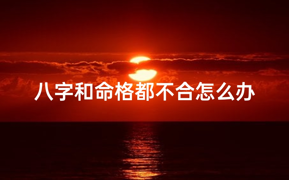 八字和命格都不合怎么办_八字命格不合,如何化解危机?