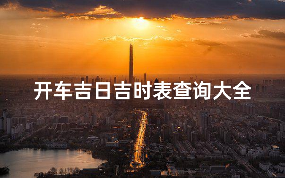 开车吉日吉时表查询大全(2025年4月份提车黄道吉日一览表)