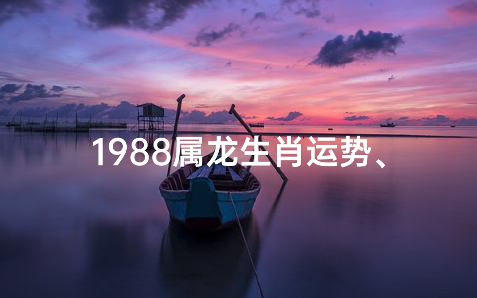 1988属龙生肖运势、1988属相龙的运势