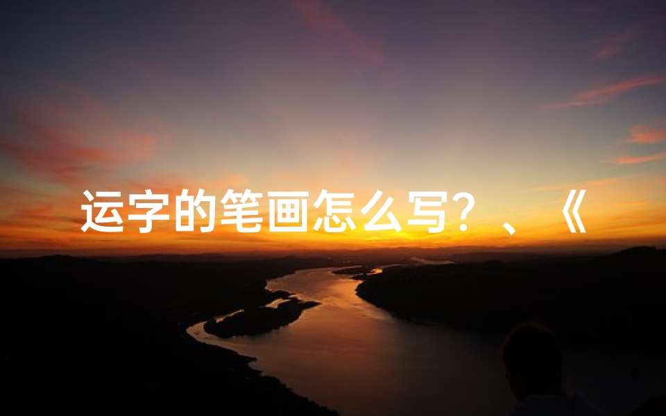 运字的笔画怎么写?、《运字笔划吉凶速查宝典大全表》